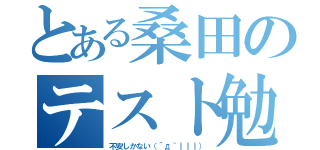 とある桑田のテスト勉強（不安しかない（´д｀｜｜｜））