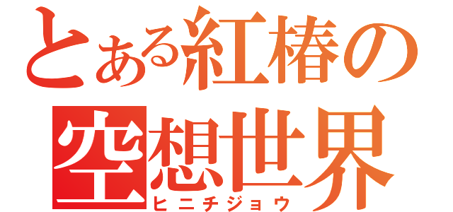 とある紅椿の空想世界（ヒニチジョウ）