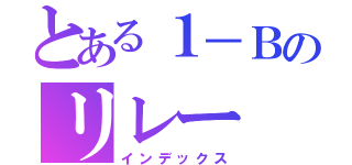 とある１－Ｂのリレー（インデックス）