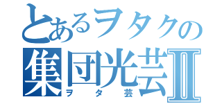 とあるヲタクの集団光芸Ⅱ（ヲタ芸）