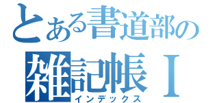 とある書道部の雑記帳ＩＩ（インデックス）