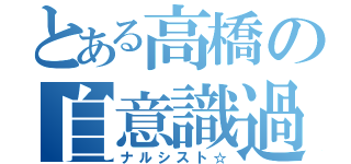 とある高橋の自意識過剰ｗ（ナルシスト☆）