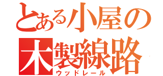 とある小屋の木製線路（ウッドレール）