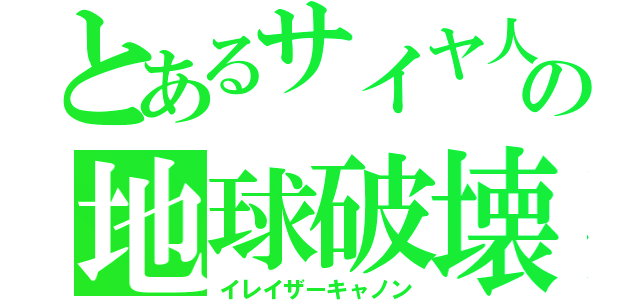 とあるサイヤ人の地球破壊（イレイザーキャノン）