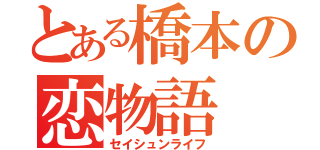 とある橋本の恋物語（セイシュンライフ）