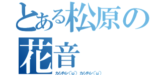 とある松原の花音（カノンチャン（＾ω＾） カノンチャン（＾ω＾））