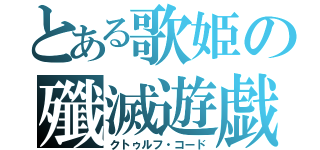 とある歌姫の殲滅遊戯（クトゥルフ・コード）