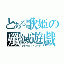 とある歌姫の殲滅遊戯（クトゥルフ・コード）