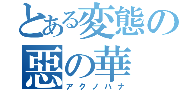 とある変態の惡の華（アクノハナ）