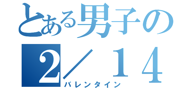 とある男子の２／１４（バレンタイン）