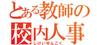 とある教師の校内人事（しけいせんこく）