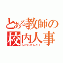 とある教師の校内人事（しけいせんこく）