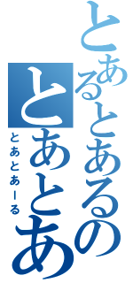 とあるとあるのとあとある（とあとあーる）