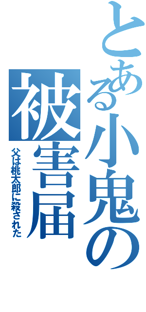 とある小鬼の被害届（父は桃太郎に殺された）