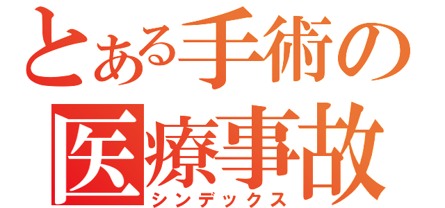 とある手術の医療事故（シンデックス）