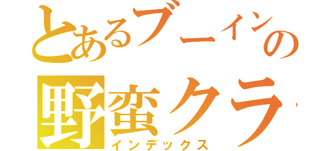 とあるブーイングだらけの野蛮クラス（インデックス）