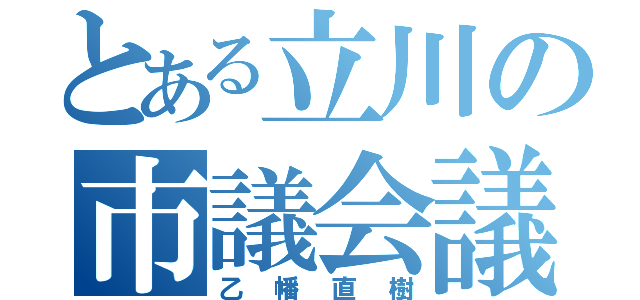 とある立川の市議会議員（乙幡直樹）