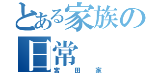 とある家族の日常（宮田家）