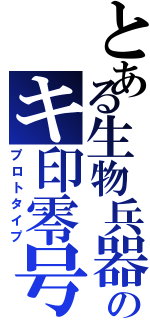 とある生物兵器のキ印零号（プロトタイプ）