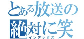 とある放送の絶対に笑ってはいけない（インデックス）