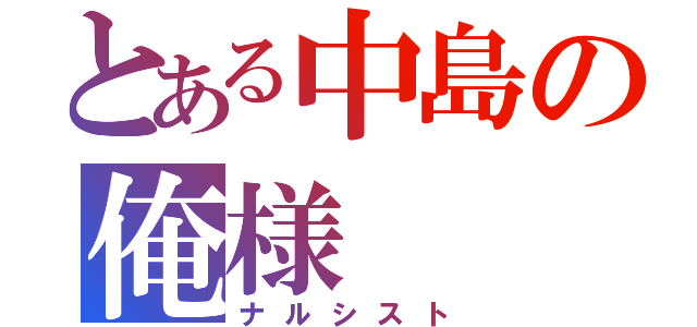 とある中島の俺様（ナルシスト）