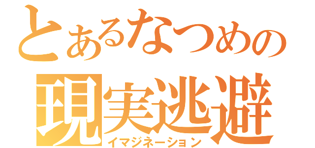 とあるなつめの現実逃避（イマジネーション）