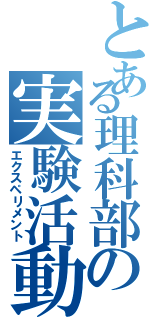 とある理科部の実験活動（エクスペリメント）