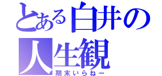 とある白井の人生観（期末いらねー）