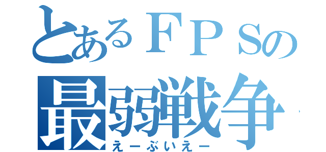 とあるＦＰＳの最弱戦争（えーぶいえー）