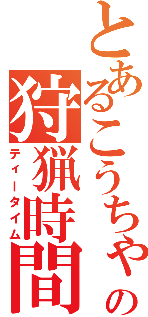 とあるこうちゃの狩猟時間（ティータイム）