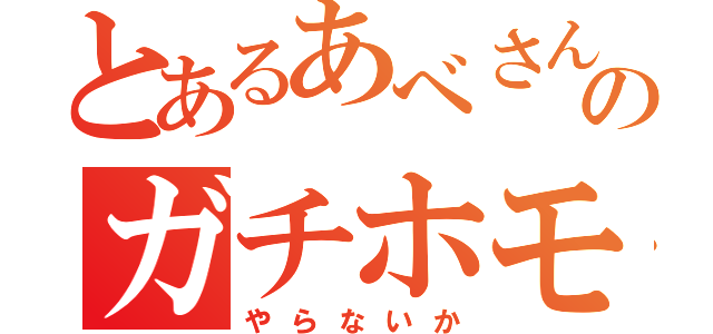 とあるあべさんのガチホモ（やらないか）