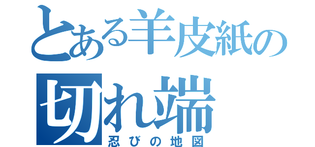 とある羊皮紙の切れ端（忍びの地図）