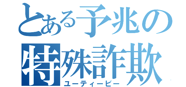 とある予兆の特殊詐欺（ユーティービー）