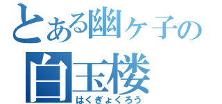 とある幽ヶ子の白玉楼（はくぎょくろう）