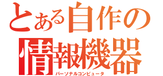 とある自作の情報機器（パーソナルコンピュータ）