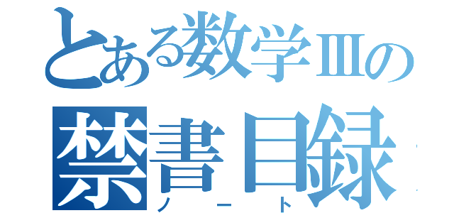 とある数学Ⅲの禁書目録（ノート）