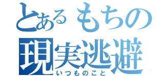 とあるもちの現実逃避（いつものこと）