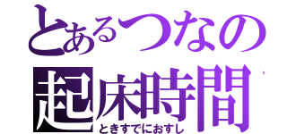 とあるつなの起床時間（ときすでにおすし）