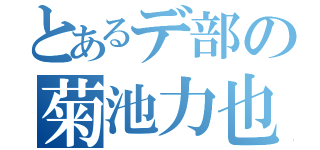 とあるデ部の菊池力也（）