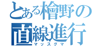 とある檜野の直線進行（マッスグマ）