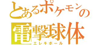 とあるポケモンの電撃球体（エレキボール）