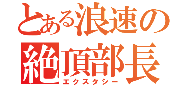 とある浪速の絶頂部長（エクスタシー）