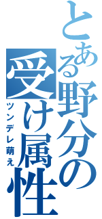 とある野分の受け属性（ツンデレ萌え）