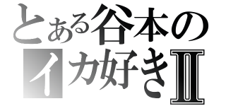 とある谷本のイカ好きⅡ（）