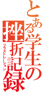 とある学生の挫折記録（フラストレーション）