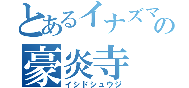 とあるイナズマの豪炎寺（イシドシュウジ）