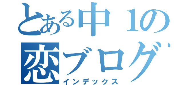 とある中１の恋ブログ（インデックス）