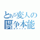 とある変人の闘争本能（ガチバトル）