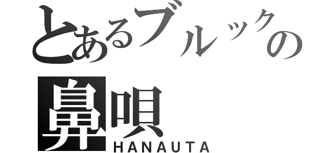 とあるブルックの鼻唄（ＨＡＮＡＵＴＡ）