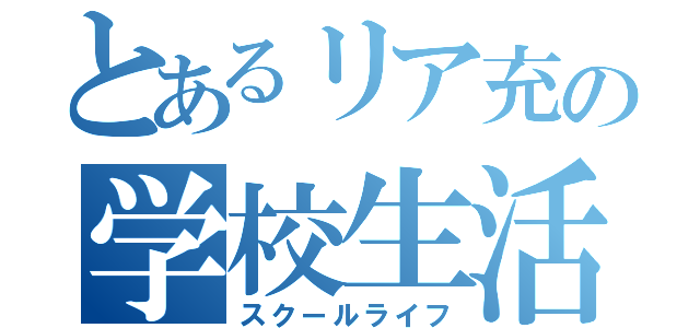 とあるリア充の学校生活（スクールライフ）